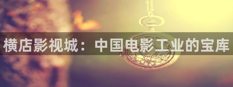 轨道影院设备生产商：横店影视城：中国电影工业的宝库